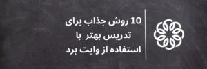 10 روش جذاب برای تدریس بهتر با استفاده از وایت برد